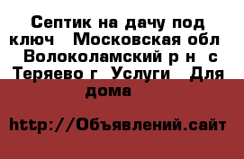 Септик на дачу под ключ - Московская обл., Волоколамский р-н, с.Теряево г. Услуги » Для дома   